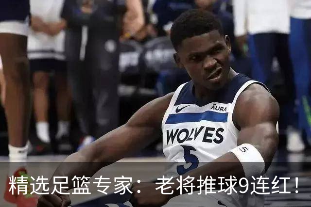 精选足篮专家：老将推球9连红！风林火山连中8场